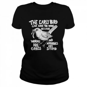 The early bird can have the worm because  Classic Women's T-shirt