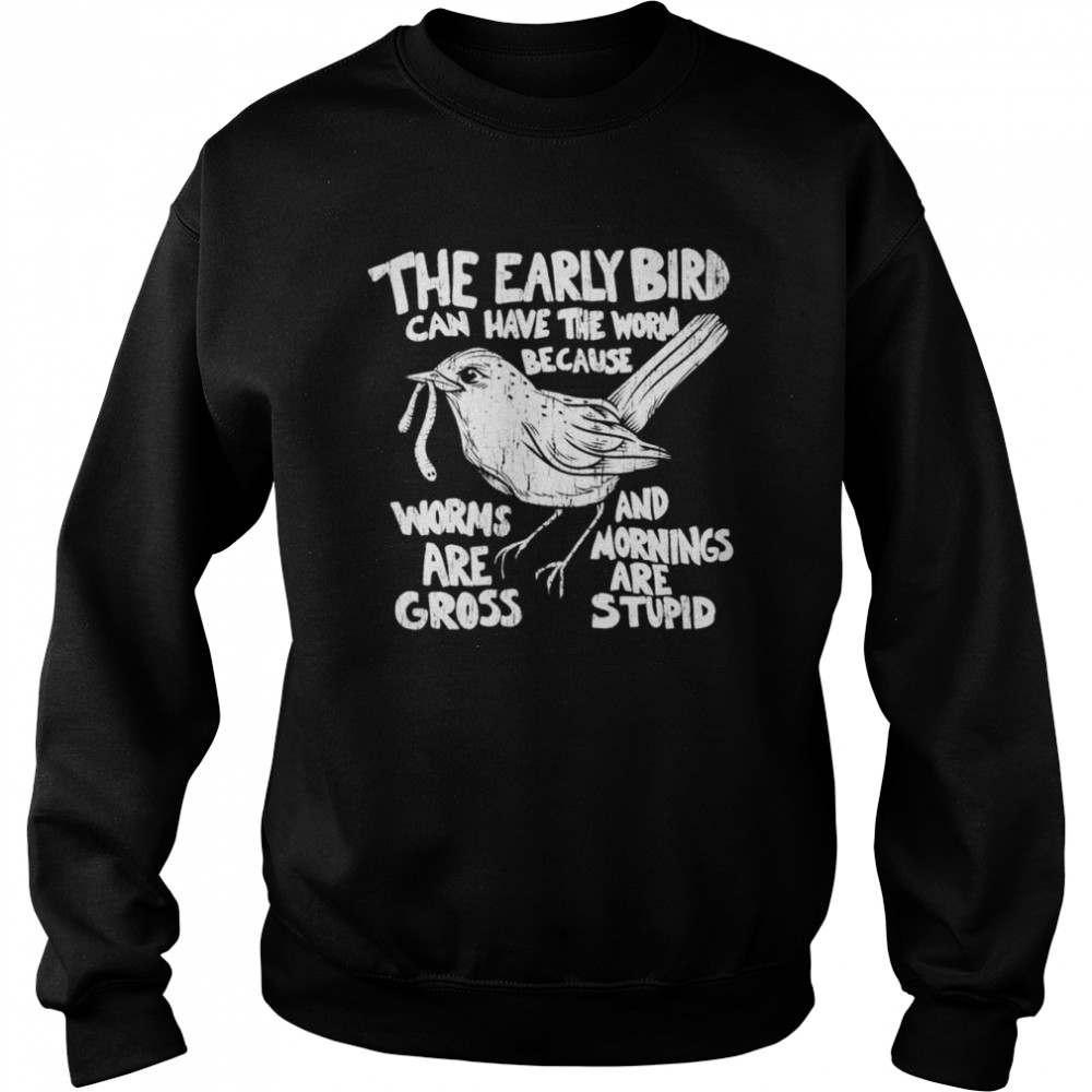 The early bird can have the worm because  Unisex Sweatshirt