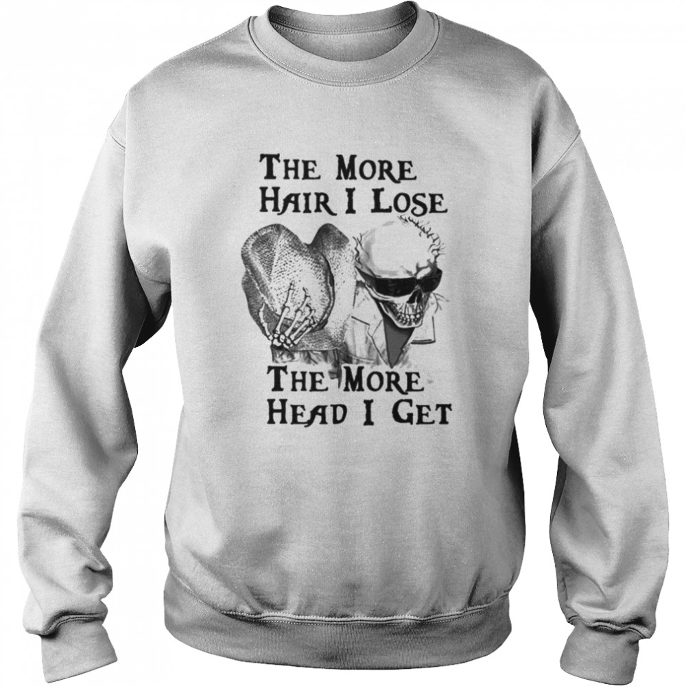 The more hair i lose the more head i get unisex T- Unisex Sweatshirt