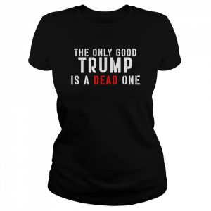 The only good Trump is a dead one  Classic Women's T-shirt