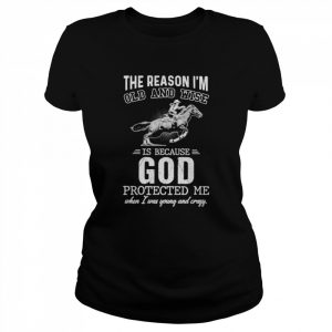 The reason I’m old and wise is because god protected me when I was young and crazy  Classic Women's T-shirt