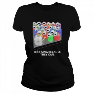 They Sing Because They Can T-Shirt Classic Women's T-shirt