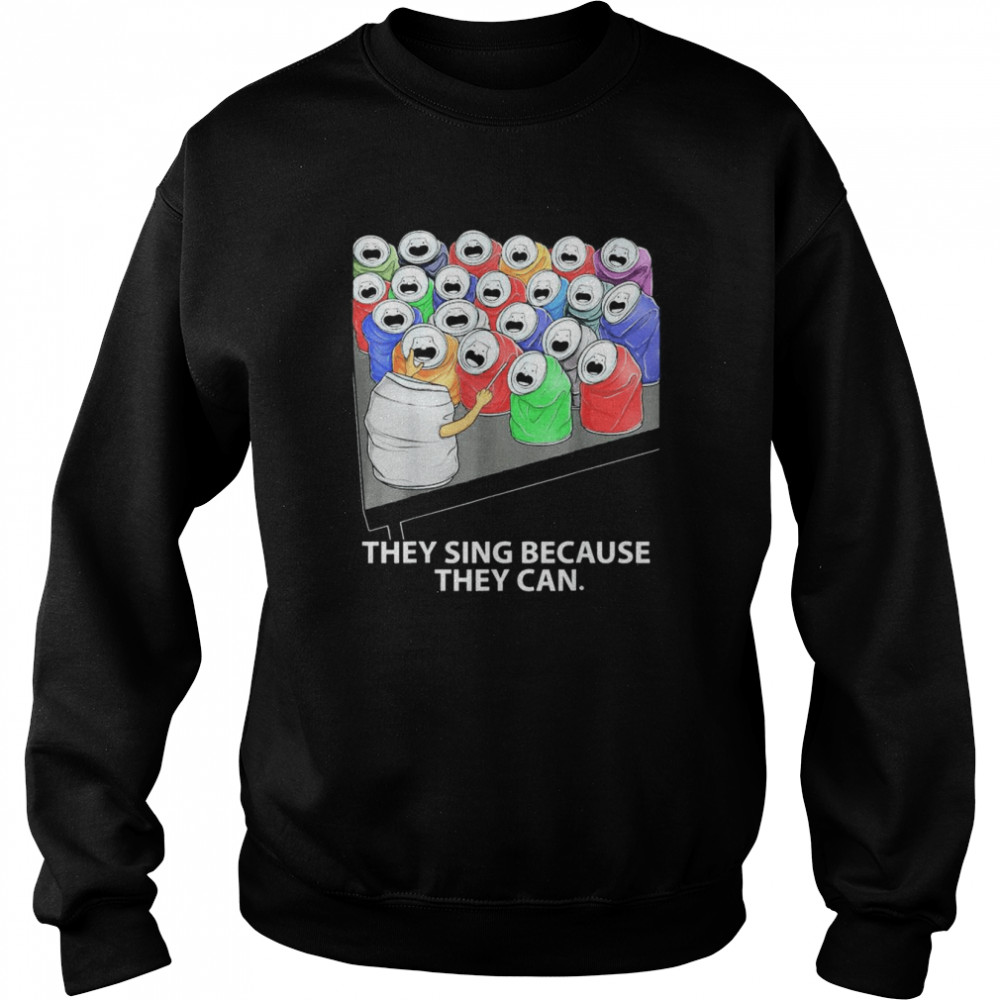 They Sing Because They Can T-Shirt Unisex Sweatshirt