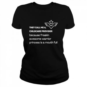 They call me a childcare provider because freakin awesome warrior princess is a mouth full  Classic Women's T-shirt