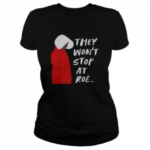 They won’t stop at roe  Classic Women's T-shirt