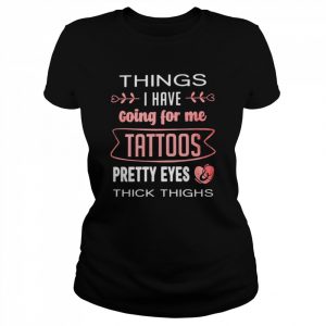 Things I have going for me tattoos pretty eyes thick thighs  Classic Women's T-shirt