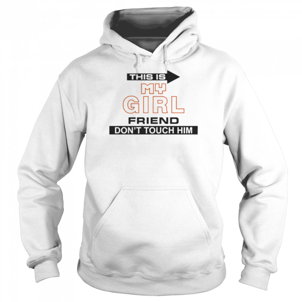 This Is My Girlfriend Don’t Touch Him Shirt Unisex Hoodie