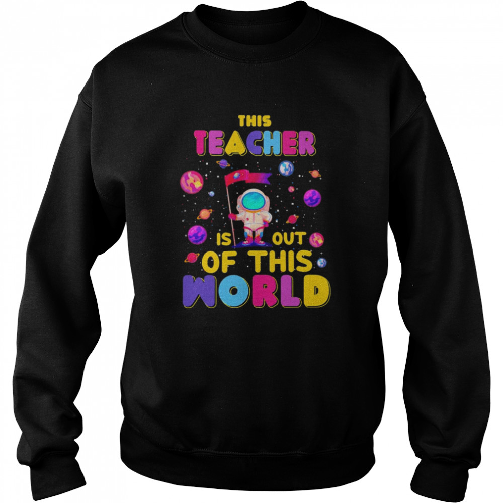 This Teacher Is Out Of This World Shirt Unisex Sweatshirt