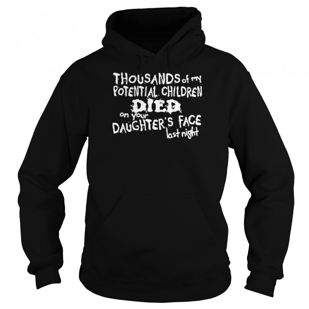 Thousands of my potential children died on your daughter’s face last night  Unisex Hoodie