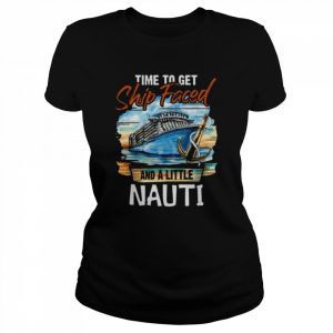 Time to Get Ship Faced and Get a Little Nauti Cruising Cruise Fans  Classic Women's T-shirt