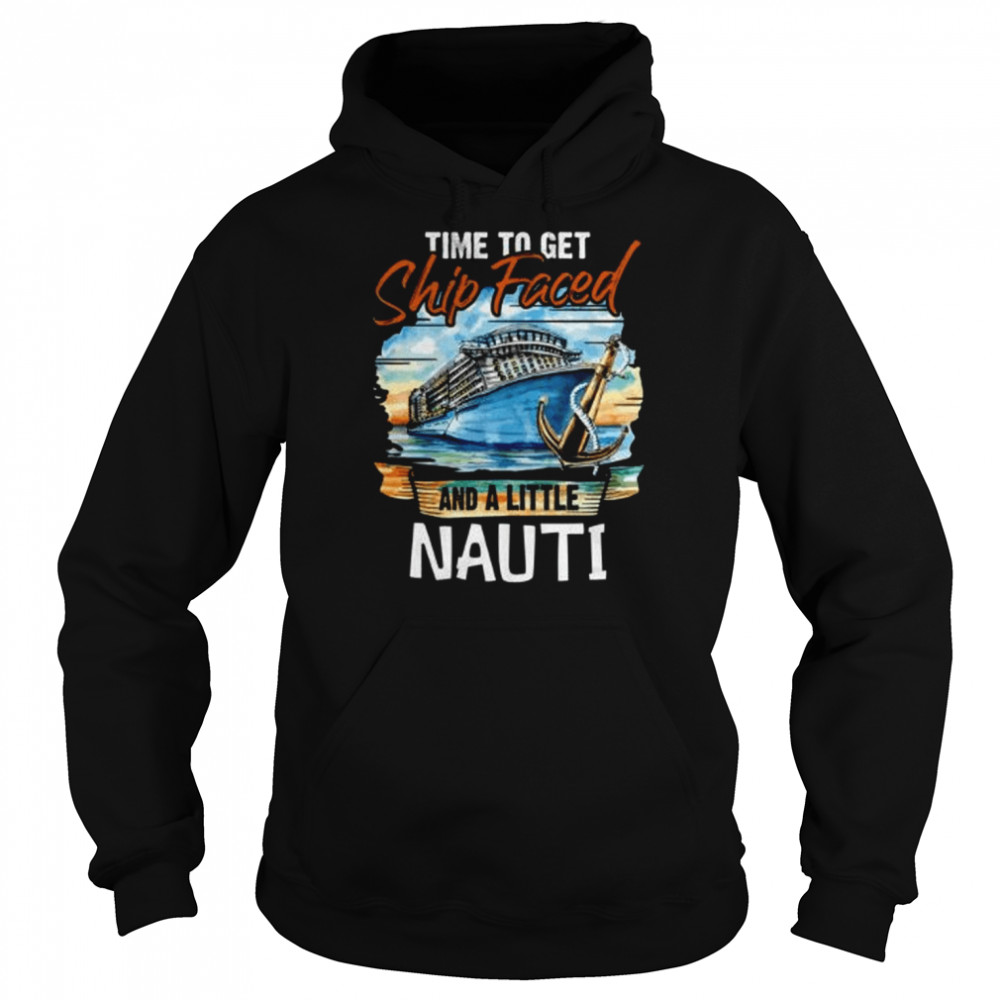 Time to Get Ship Faced and Get a Little Nauti Cruising Cruise Fans  Unisex Hoodie