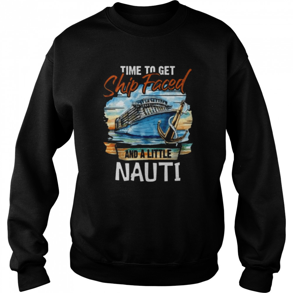 Time to Get Ship Faced and Get a Little Nauti Cruising Cruise Fans  Unisex Sweatshirt