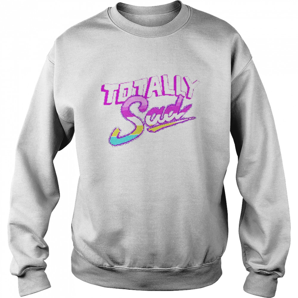 Totally Sad  Unisex Sweatshirt