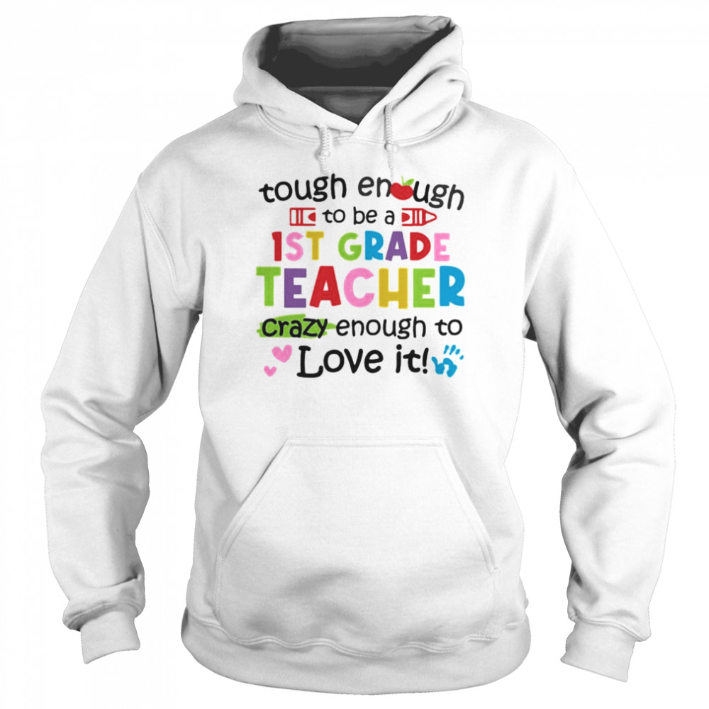 Tough Enough To Be A 1st Grade Teacher Crazy Enough To Love It Shirt Unisex Hoodie