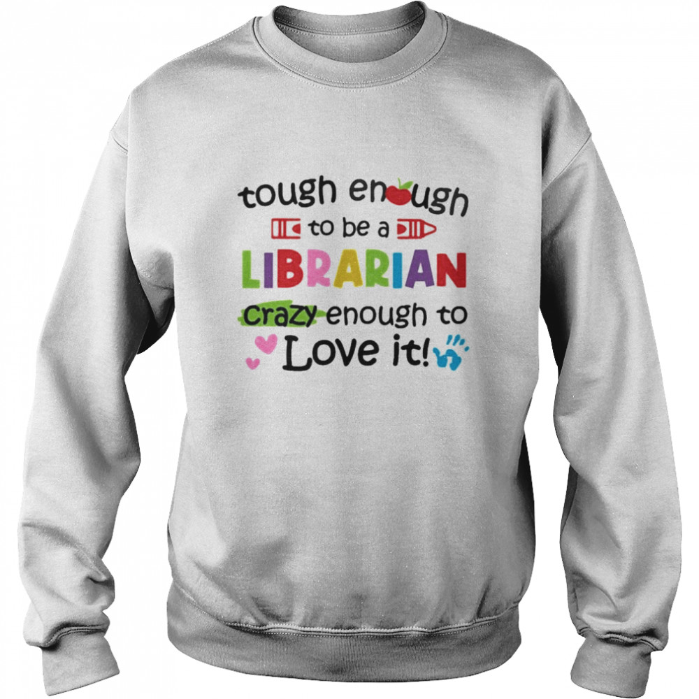 Tough Enough To Be A Librarian Crazy Enough To Love It Shirt Unisex Sweatshirt