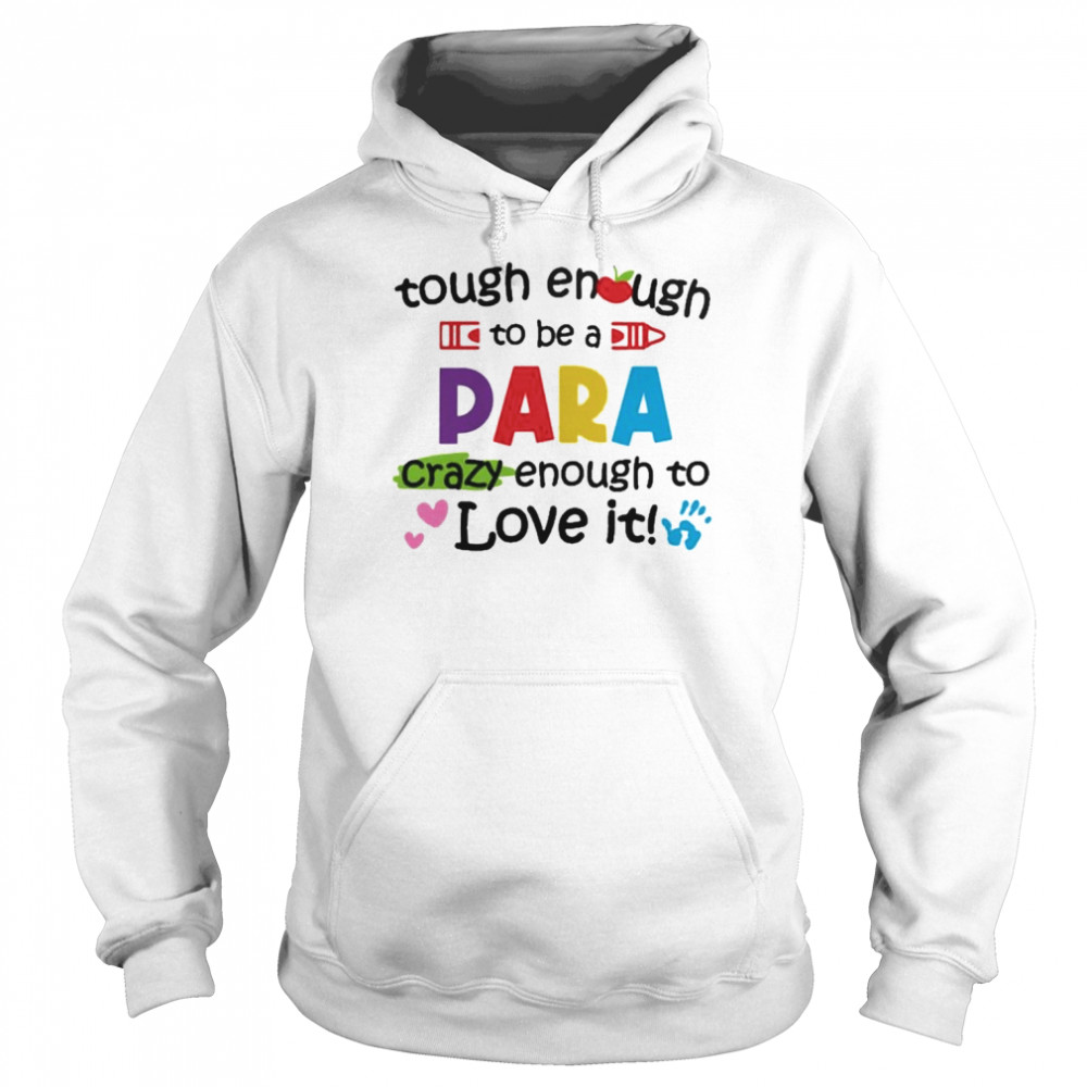 Tough Enough To Be A Paraprofessional Crazy Enough To Love It Shirt Unisex Hoodie