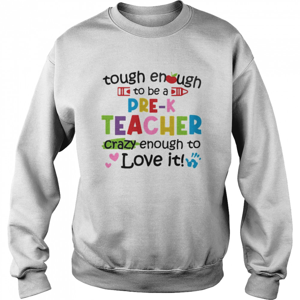 Tough Enough To Be A Pre-K Teacher Crazy Enough To Love It Shirt Unisex Sweatshirt