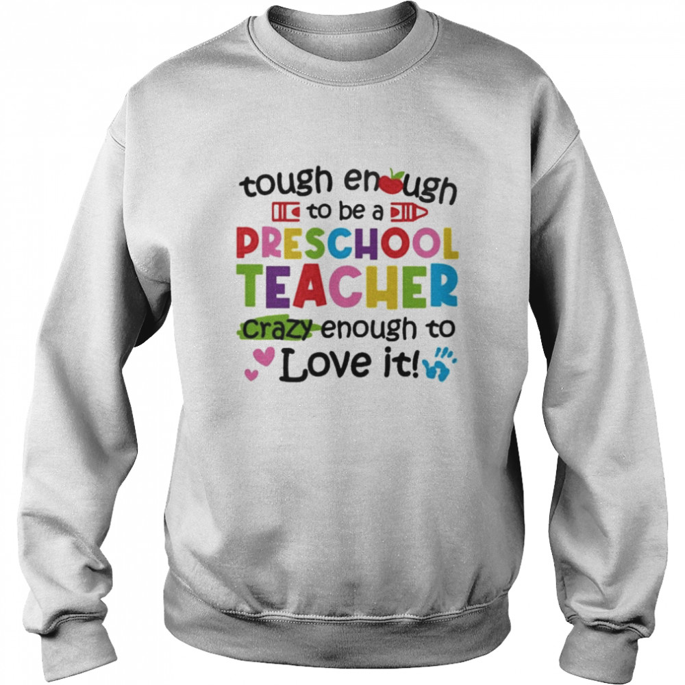 Tough Enough To Be A Preschool Teacher Crazy Enough To Love It Shirt Unisex Sweatshirt