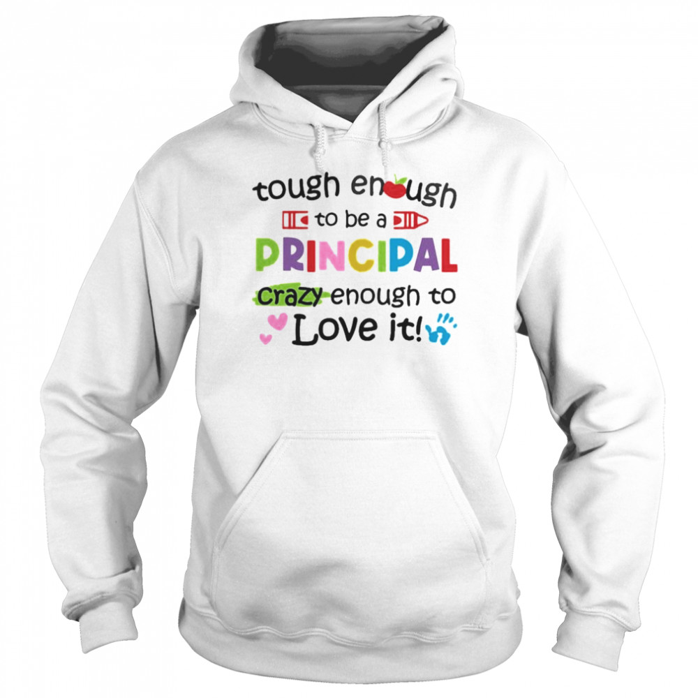 Tough Enough To Be A Principal Crazy Enough To Love It Shirt Unisex Hoodie