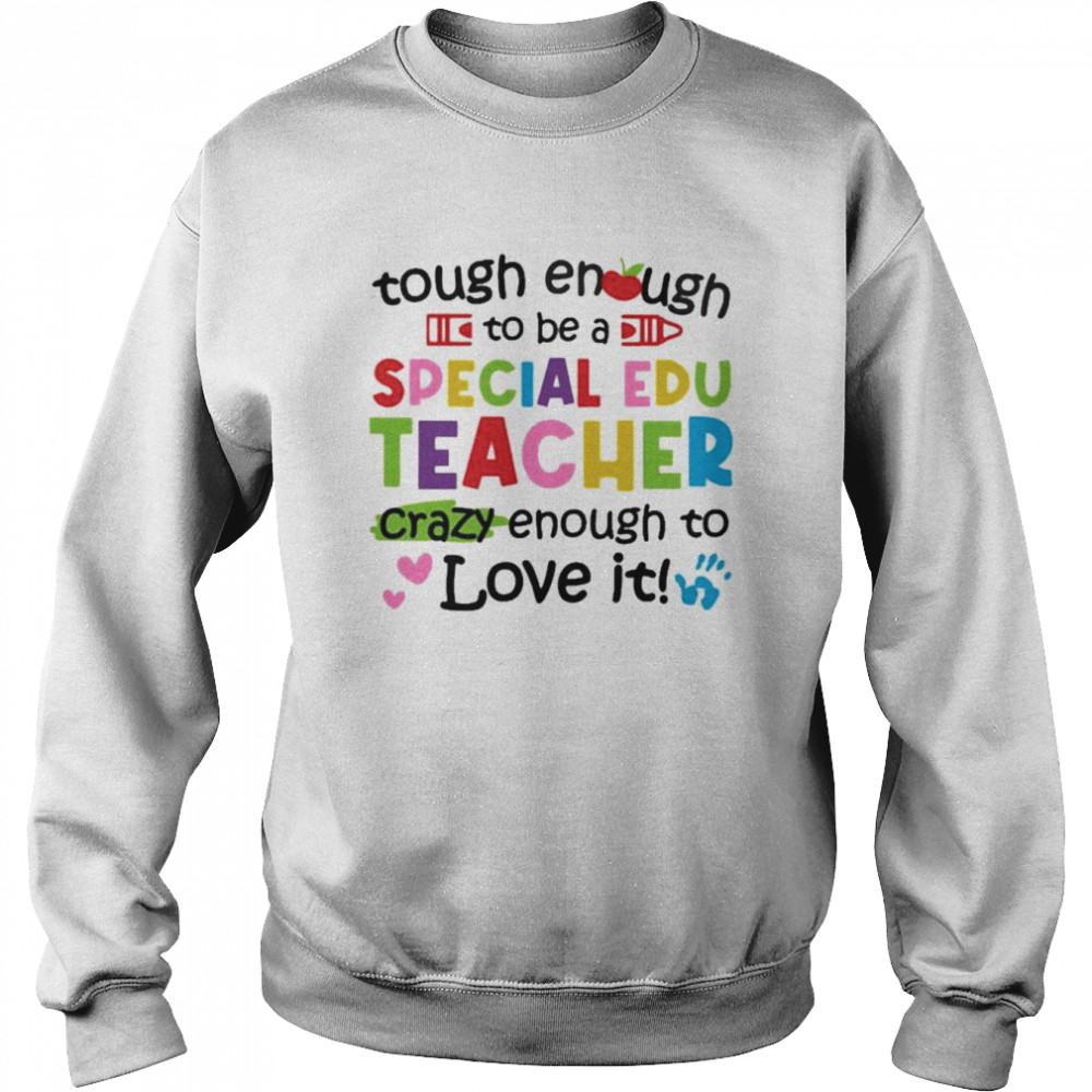 Tough Enough To Be A Special Education Teacher Crazy Enough To Love It Shirt Unisex Sweatshirt