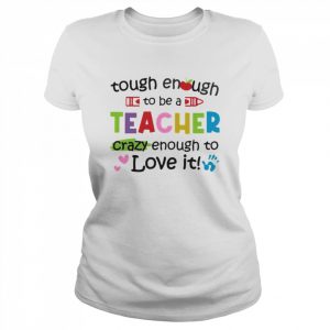 Tough Enough To Be A Teacher Crazy Enough To Love It Shirt Classic Women's T-shirt