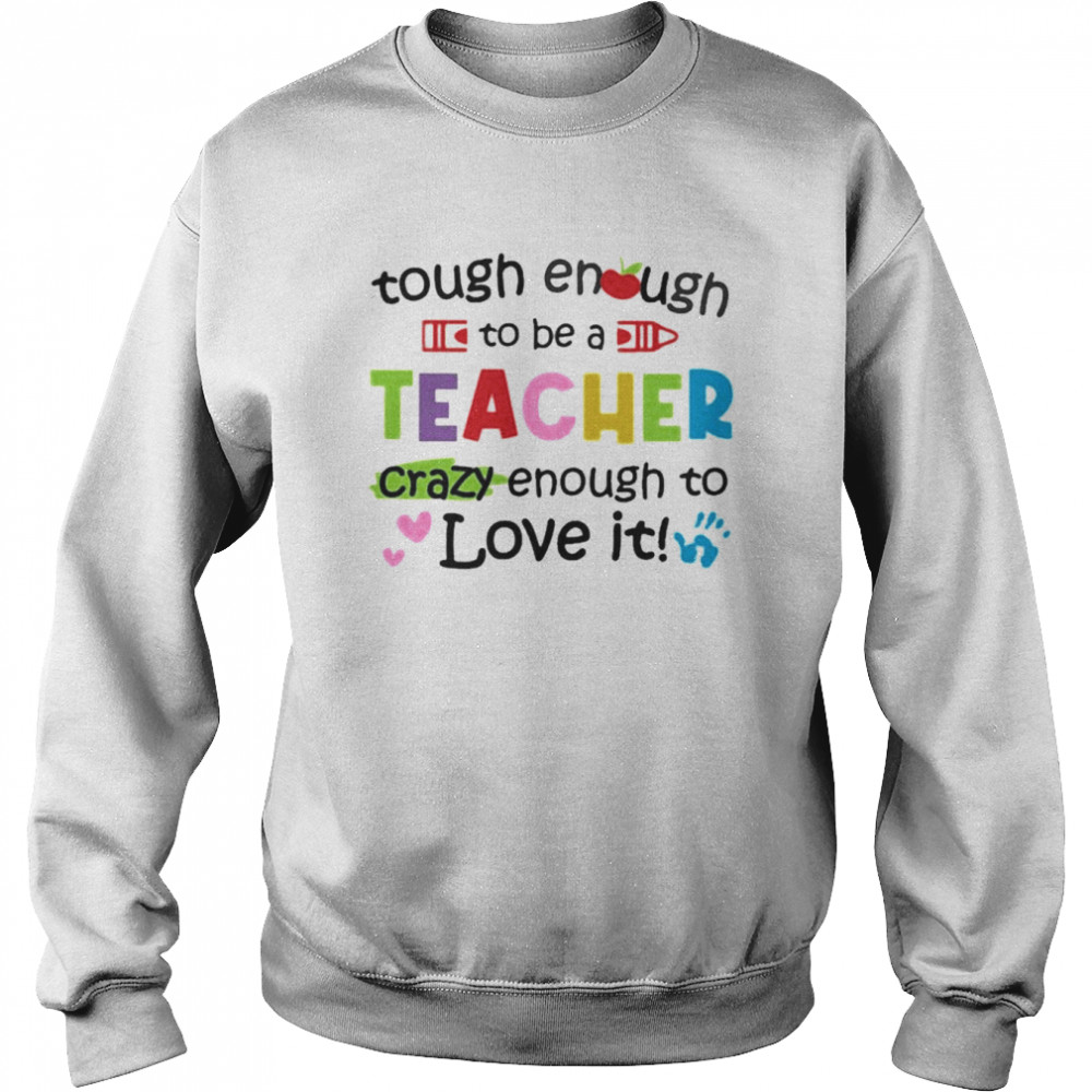 Tough Enough To Be A Teacher Crazy Enough To Love It Shirt Unisex Sweatshirt