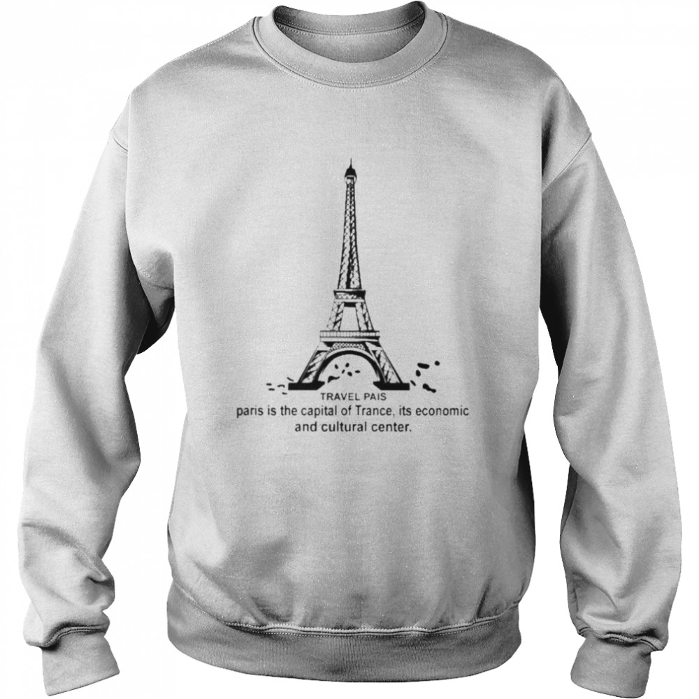 Travel Pais Paris Is The Capital Of Trance Its Economic And Cultural Center Shirt Unisex Sweatshirt