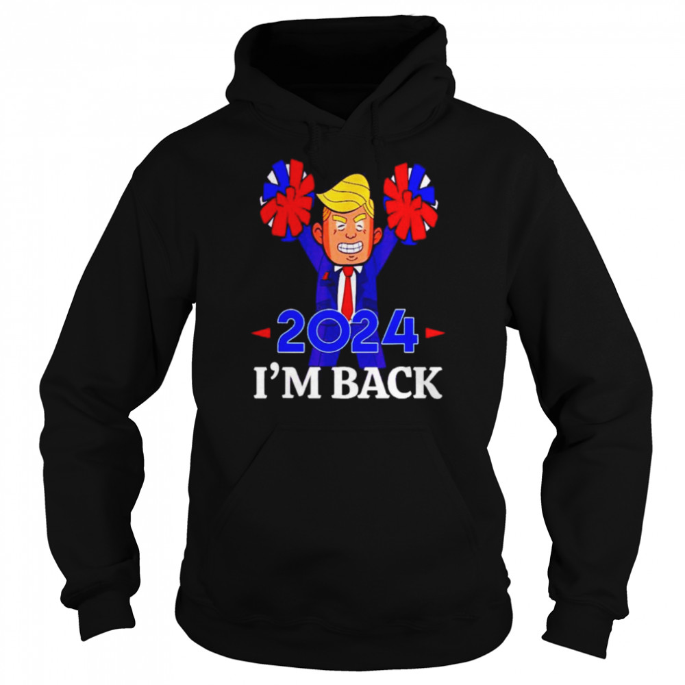 Trump 2024 I’m Back Shirt Unisex Hoodie