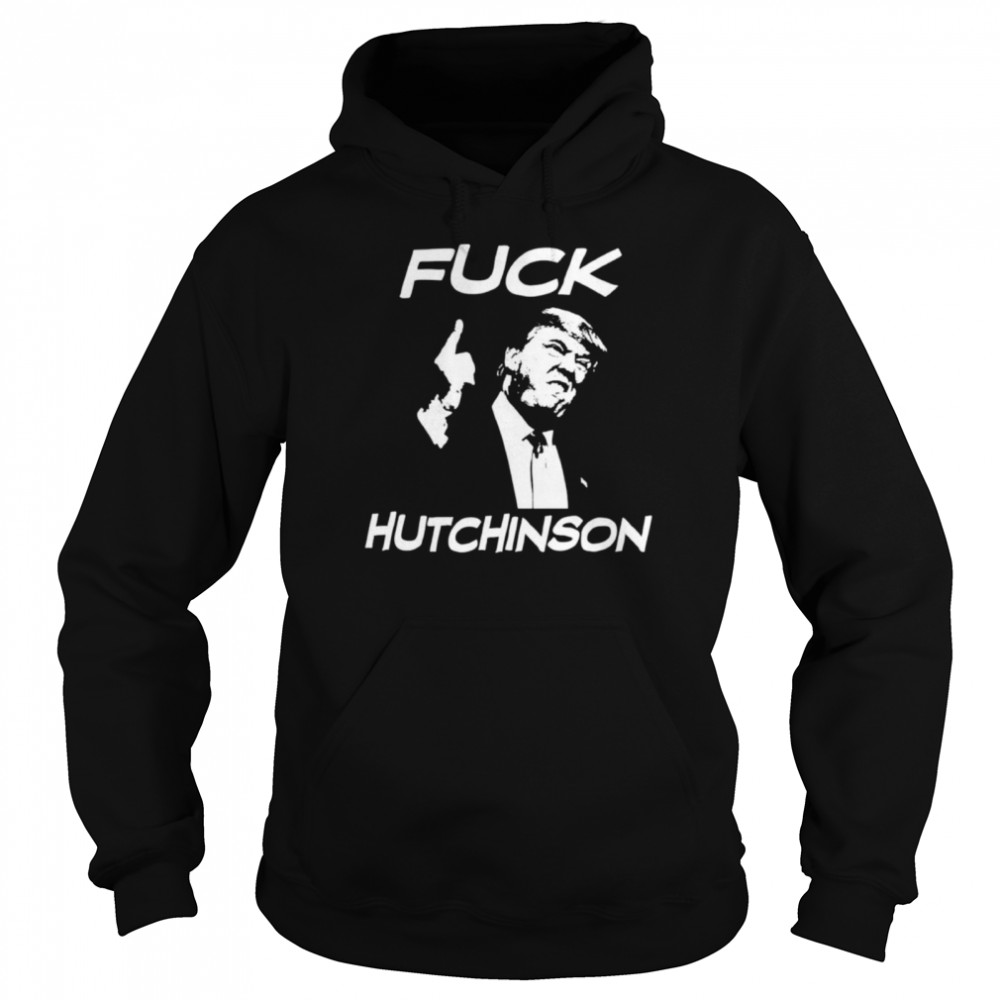 Trump Fuck Hutchinson Shirt Unisex Hoodie