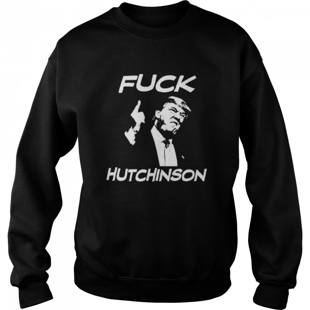 Trump Fuck Hutchinson Shirt Unisex Sweatshirt