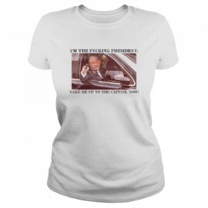 Trump i’m the fucking president take me up to the capitol now  Classic Women's T-shirt