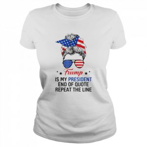 Trump is my president end of quote repeat the line  Classic Women's T-shirt