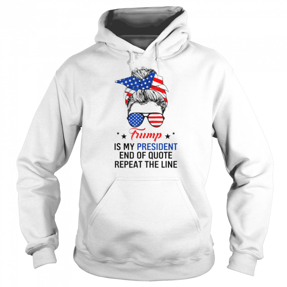 Trump is my president end of quote repeat the line  Unisex Hoodie