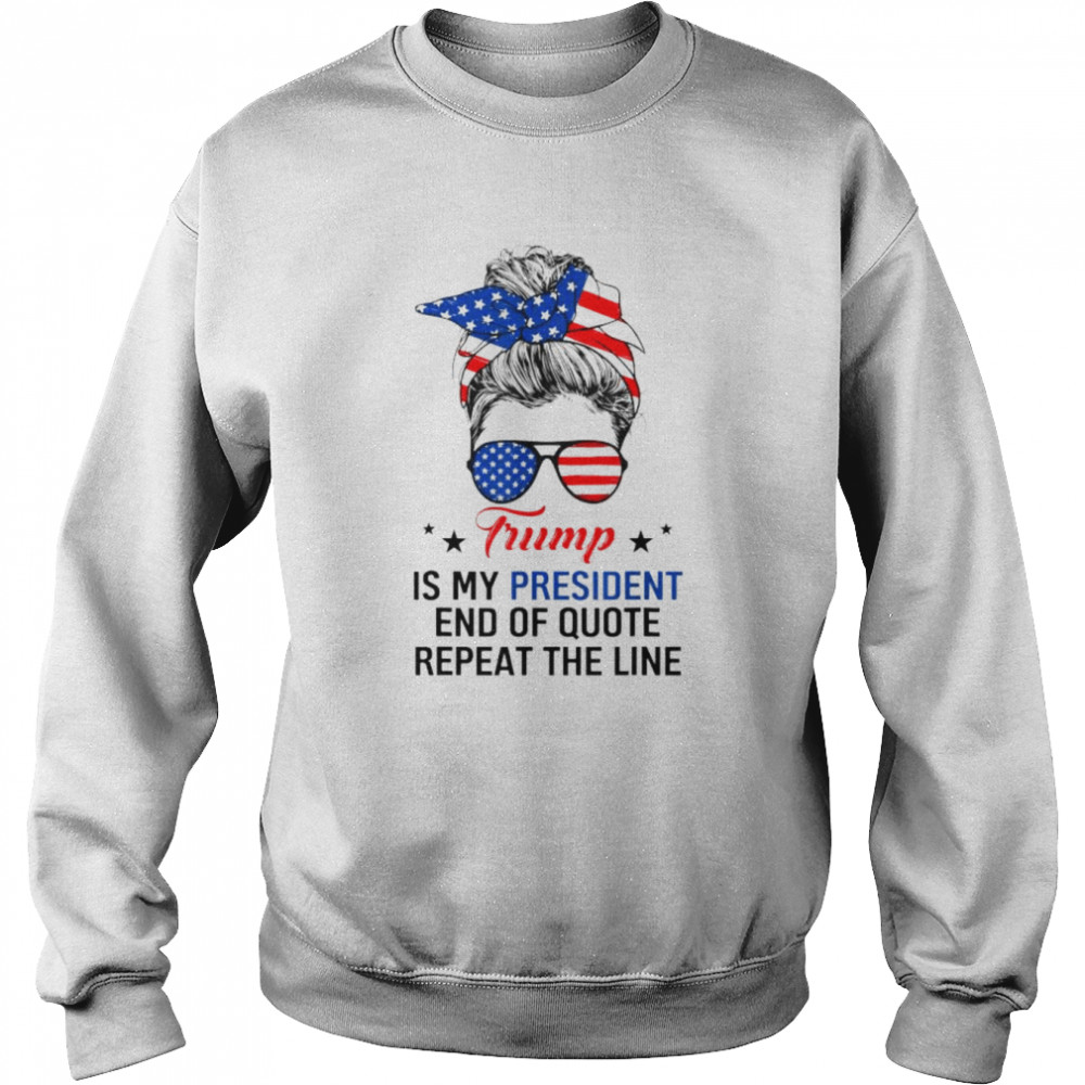 Trump is my president end of quote repeat the line  Unisex Sweatshirt