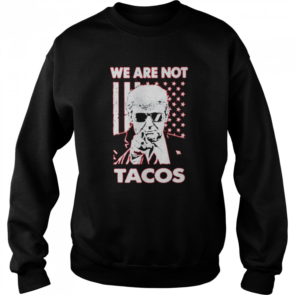 Trump we are not tacos  Unisex Sweatshirt