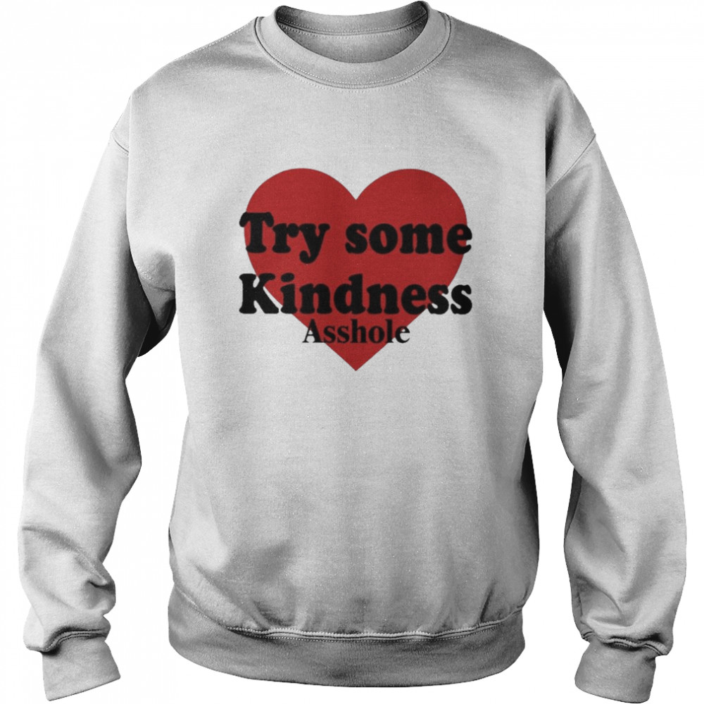 Try Some Kindnese Asshole Heart Shirt Unisex Sweatshirt