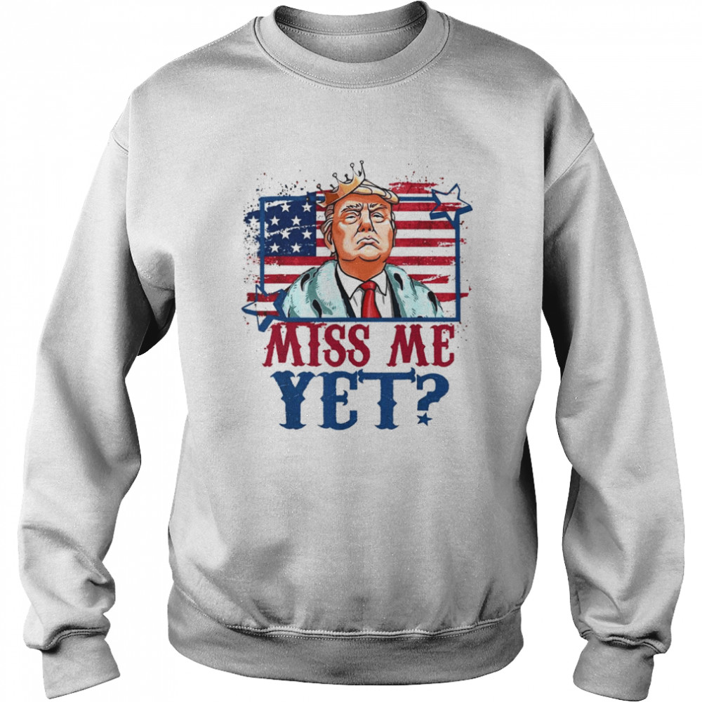 US Flag Trump 2024 The Return America Miss Me Yet T-Shirt Unisex Sweatshirt