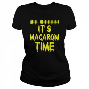 Uhh Uhhh It’s Macaroni Time  Classic Women's T-shirt