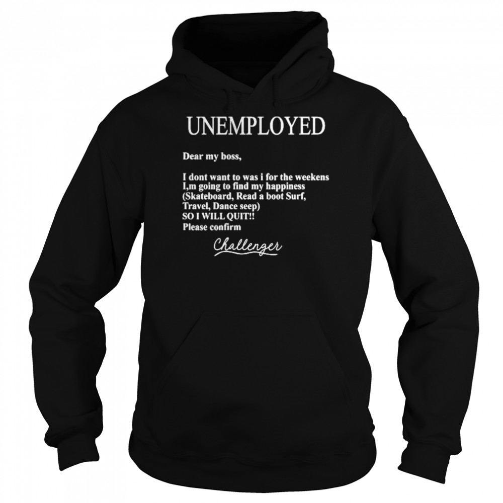 Unemployed Dear My Boss I Don’t Want To Was I For The Weekens Shirt Unisex Hoodie