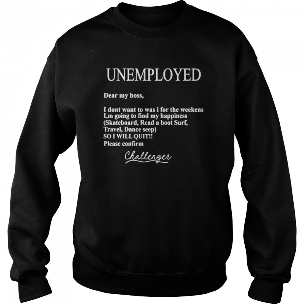 Unemployed Dear My Boss I Don’t Want To Was I For The Weekens Shirt Unisex Sweatshirt