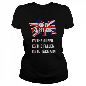 United Kingdom I Only Kneel For The Queen The Fallen To Take Aim  Classic Women's T-shirt