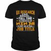 Ux research only because full time multitasking ninja  Classic Men's T-shirt