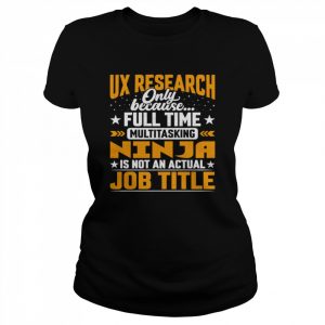 Ux research only because full time multitasking ninja  Classic Women's T-shirt