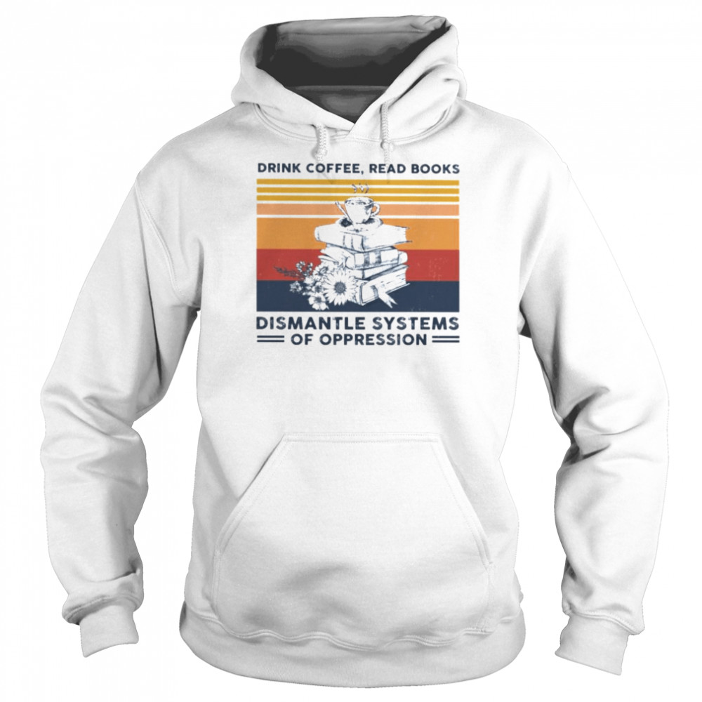 Vintage drink coffee read books dismantle systems of oppression T- Unisex Hoodie