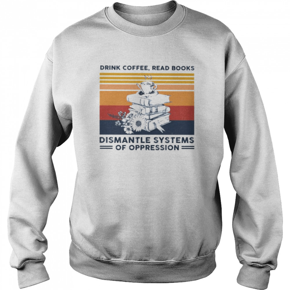 Vintage drink coffee read books dismantle systems of oppression T- Unisex Sweatshirt