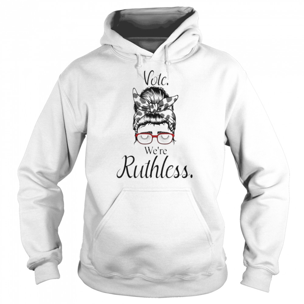 Vote We’re Ruthless Tee Messy Bun Vote We Are Ruthless Shirt Unisex Hoodie