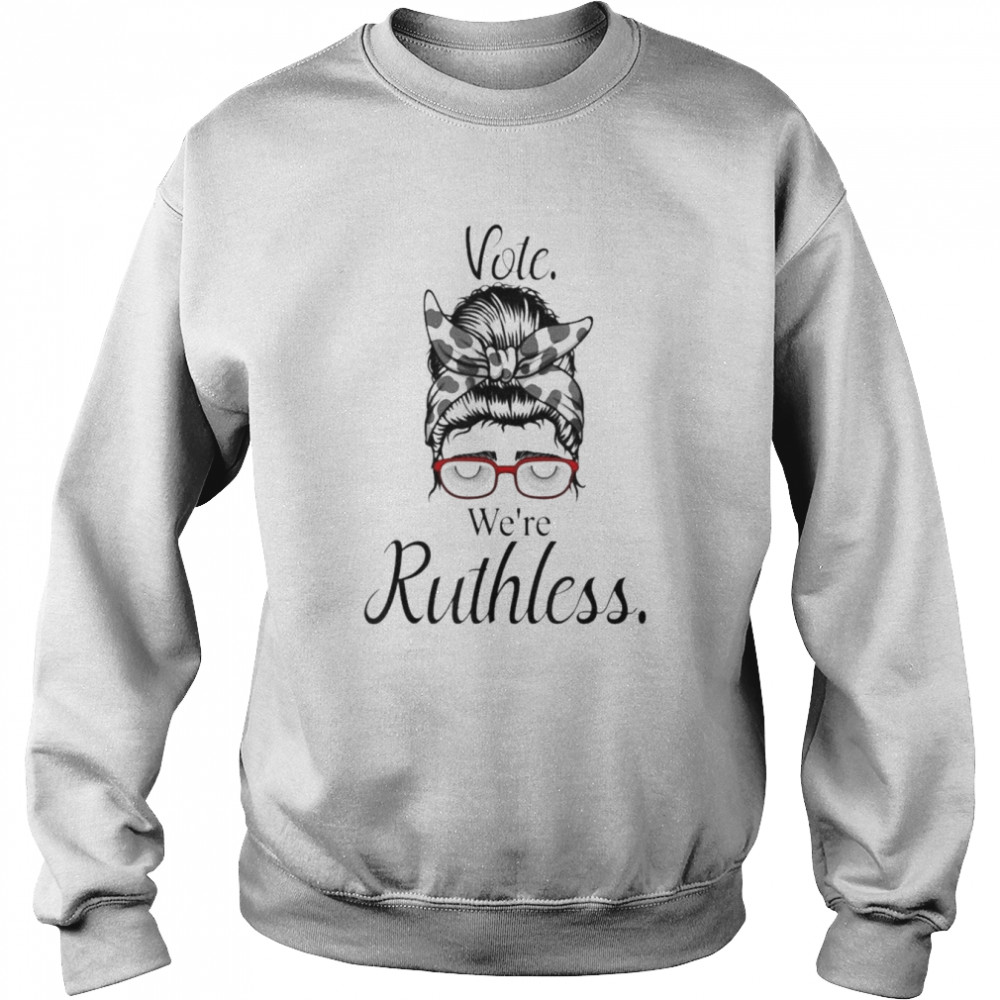 Vote We’re Ruthless Tee Messy Bun Vote We Are Ruthless Shirt Unisex Sweatshirt