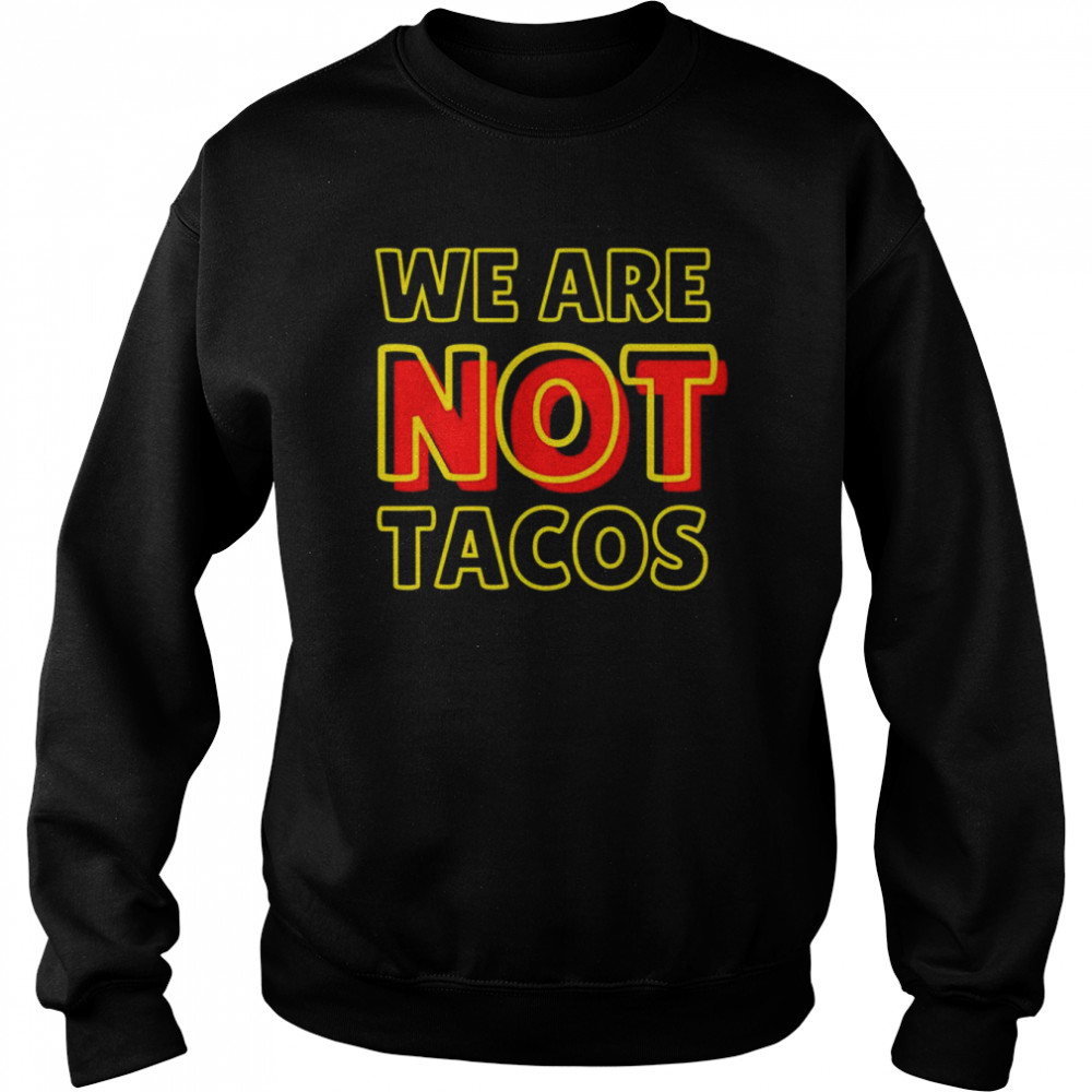 We Are NOT Tacos Jill Biden Breakfast Taco Latino Quote T-Shirt Unisex Sweatshirt