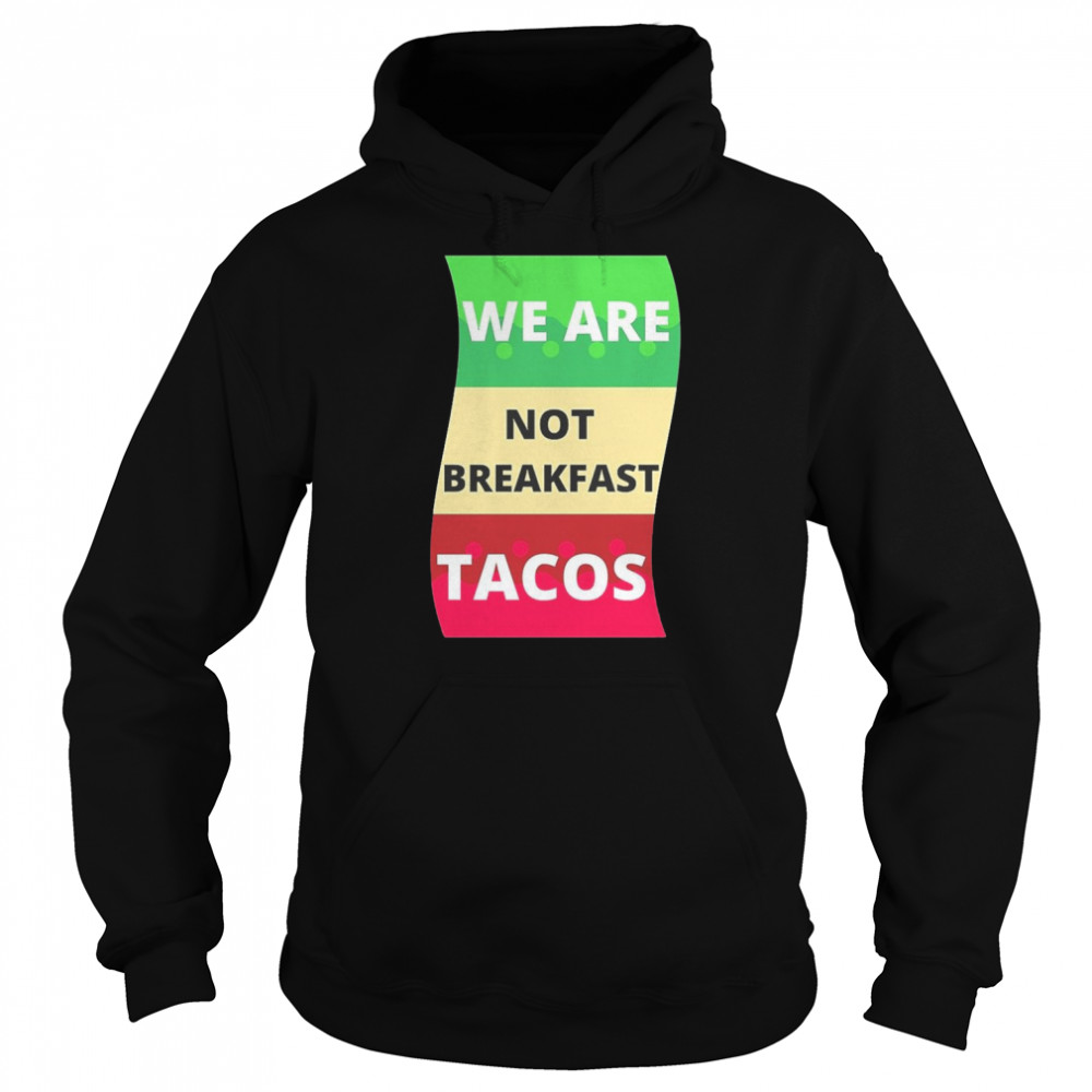 We Are Not Breakfast Tacos Shirt Unisex Hoodie