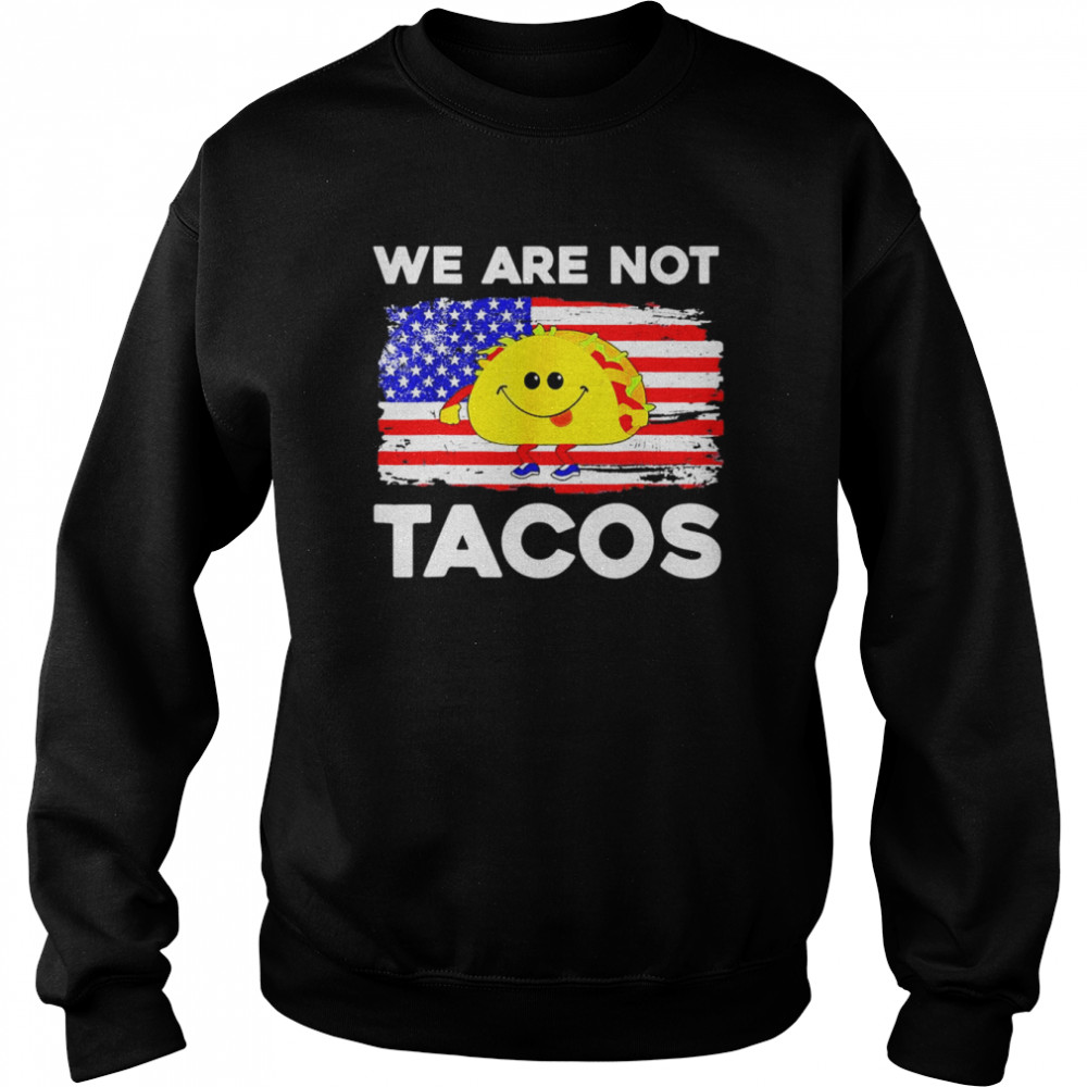 We Are Not Tacos Jill Biden Flag Us Tee Cute Taco Shirt Unisex Sweatshirt